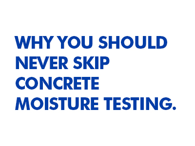 Why You Should Never Skip Concrete Moisture Testing. Ever.